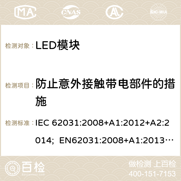 防止意外接触带电部件的措施 普通照明用LED模块 安全要求 IEC 62031:2008+A1:2012+A2:2014; EN62031:2008+A1:2013+A2:2015; BS EN 62031:2008+A2:2015 10