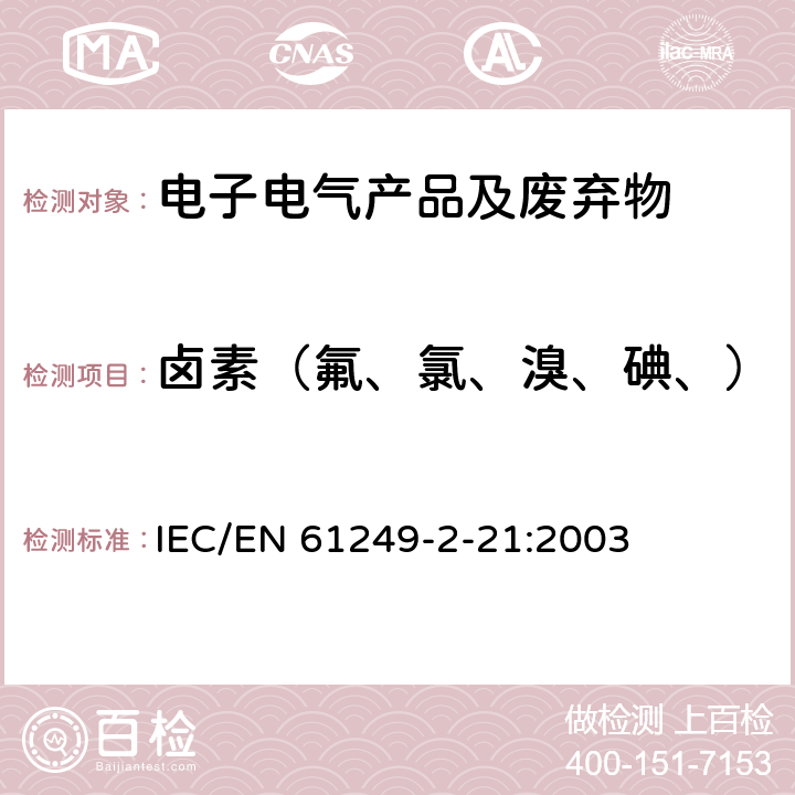 卤素（氟、氯、溴、碘、） IEC 61249-2-21 印制板和其他互联结构用材料.第2-21部分:包被和非包被增强基材. :2003 IEC/EN 61249-2-21:2003