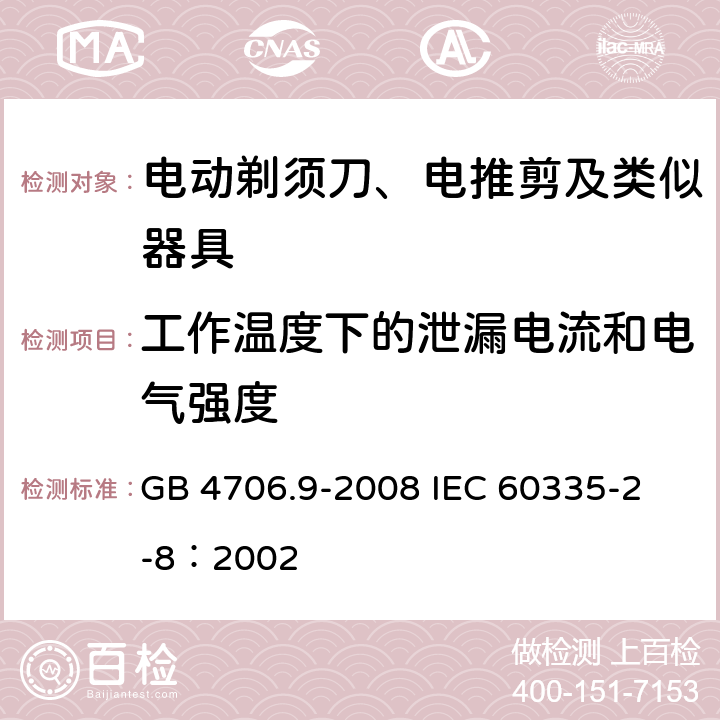 工作溫度下的泄漏電流和電氣強度 家用和類似用途電器的安全 電動剃須刀、電推剪及類似器具的特殊要求 GB 4706.9-2008 
IEC 60335-2-8：2002 13