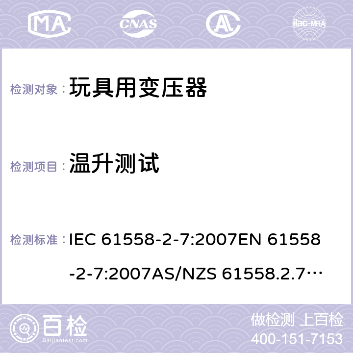 温升测试 玩具变压器的特殊要求和测试 IEC 61558-2-7:2007
EN 61558-2-7:2007
AS/NZS 61558.2.7:2008+A1:2012
AS/NZS 61558.2.7:2008 14.1