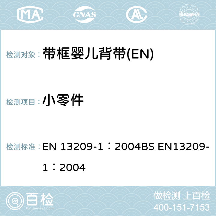 小零件 儿童护理产品-背带-安全要求和测试方法 第一部分：带框婴儿背带 EN 13209-1：2004
BS EN13209-1：2004 6.3