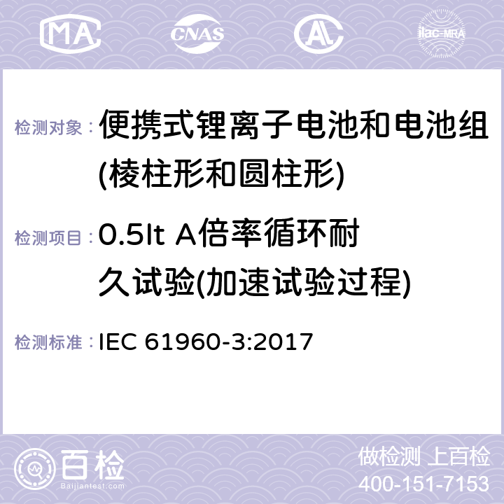 0.5It A倍率循环耐久试验(加速试验过程) 含碱性或其它非酸性电解质的二次电池和电池组-便携式锂离子电池和电池组-第3部分：棱柱形和圆柱形锂离子电池和电池组 IEC 61960-3:2017 7.6.3