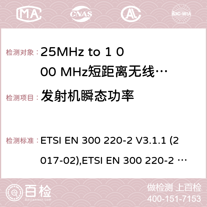 发射机瞬态功率 25MHz to 1 000 MHz短距离无线电通讯设备;非特殊场合用类协调标准覆盖2014/53/EU 3.2章节的基本要求。 ETSI EN 300 220-2 V3.1.1 (2017-02),ETSI EN 300 220-2 V3.2.1 (2018-06) 4.3.6