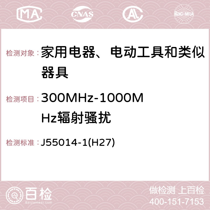 300MHz-1000MHz辐射骚扰 电磁兼容 家用电器、电动工具和类似器具的要求 第1部分：发射 J55014-1(H27) 4.1.2.2