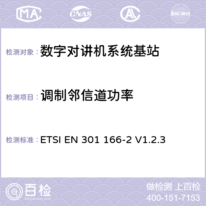 调制邻信道功率 《电磁兼容性和无线电频谱事项（ERM）； 陆地移动服务； 用于模拟和/或数字通信（语音和/或数据）并在窄带信道上工作并具有天线连接器的无线电设备； 第2部分：协调的EN，涵盖R＆TTE指令第3.2条的基本要求》 ETSI EN 301 166-2 V1.2.3 4.2.4