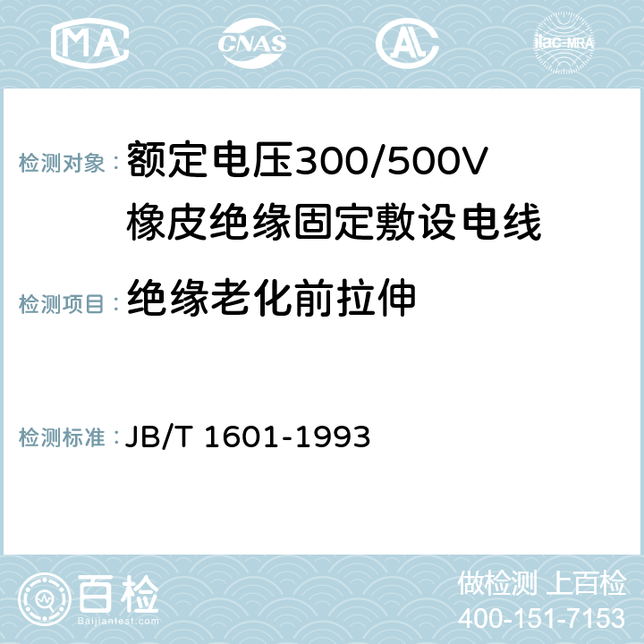 绝缘老化前拉伸 额定电压300/500V橡皮绝缘固定敷设电线 JB/T 1601-1993 4.3.7