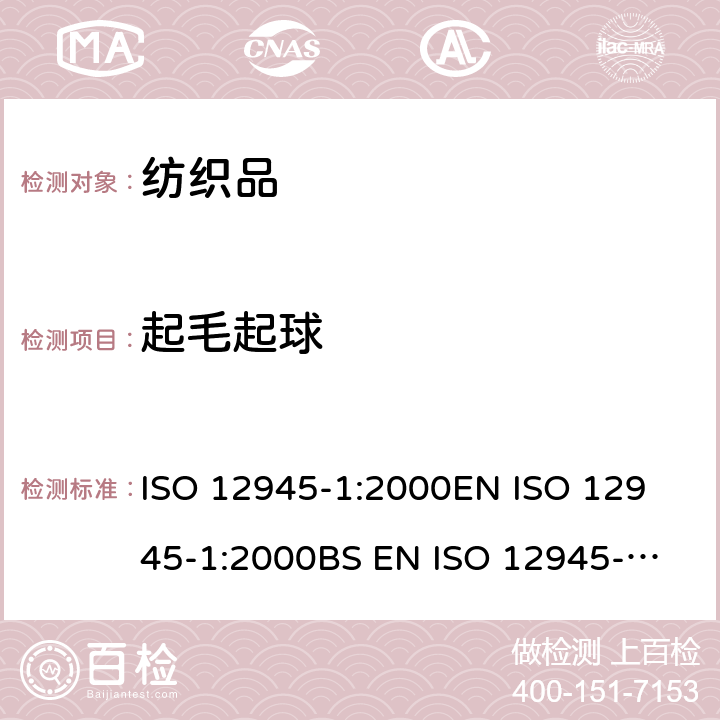 起毛起球 纺织品 织物表面起毛起球倾向的测定 第1部分：起球箱法 ISO 12945-1:2000
EN ISO 12945-1:2000
BS EN ISO 12945-1:2001
DIN EN ISO 12945-1:2001
NF EN ISO 12945-1:2002