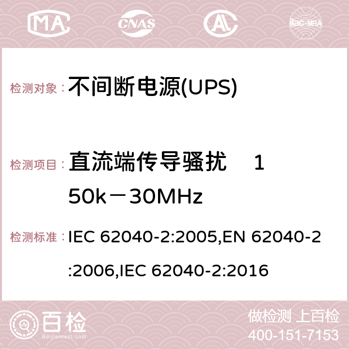 直流端传导骚扰    150k－30MHz IEC 62040-2-2005 不间断电源系统(UPS) 第2部分:电磁兼容性(EMC)要求