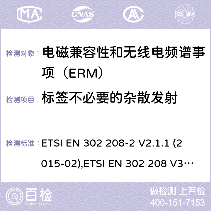 标签不必要的杂散发射 电磁兼容性和无线电频谱事项（ERM）； 射频识别设备工作在865 MHz至868 MHz频段,功率水平最高2 W,工作在915 MHz至921 MHz频段,功率水平最高4 W； 第2部分：协调的EN,涵盖R＆TTE指令第3.2条的基本要求 ETSI EN 302 208-2 V2.1.1 (2015-02),ETSI EN 302 208 V3.3.0 (2020-05) 4.4.2