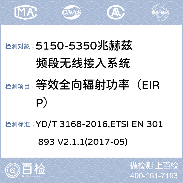 等效全向辐射功率（EIRP） 《公众无线局域网设备射频指标技术要求和测试方法》,《宽带无线接入网（BRAN） 5 GHz高性能RLAN》 YD/T 3168-2016,
ETSI EN 301 893 V2.1.1(2017-05) 6.2.1,5.4.4