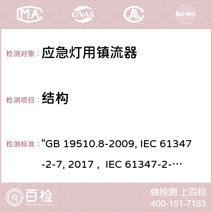 结构 灯的控制装置 第8部分：应急照明用直流电子镇流器的特殊要求 "GB 19510.8-2009, IEC 61347-2-7:2011/AMD1:2017 , IEC 61347-2-7:2011, BS/EN 61347-2-7:2012/A1:2019, BS/EN 61347-2-7:2012, AS 61347.2.7:2019 JIS C 8147-2-7:2014 " 29