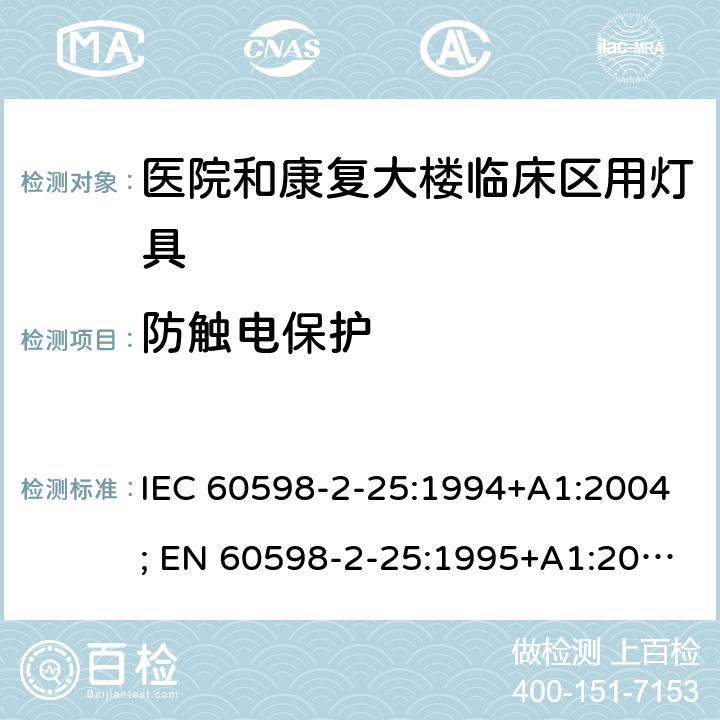 防触电保护 灯具-2-25部分：医院和康复大楼临床区用灯具 IEC 60598-2-25:1994+A1:2004; EN 60598-2-25:1995+A1:2004; BS EN 60598-2-25:1995; AS/NZS 60598.2.25:2001 MS IEC 60598-2-25:2001 (CONFIRMED:2015) SANS 60598-2-25:1994 25.11 (8)