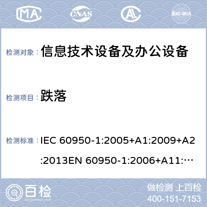 跌落 信息技术设备 安全 第1部分：通用要求 IEC 60950-1:2005+A1:2009+A2:2013
EN 60950-1:2006+A11:2009+A1:2010+A12:2011+A2:2013
GB 4943.1-2011
UL 60950-1:2014 4.2.6