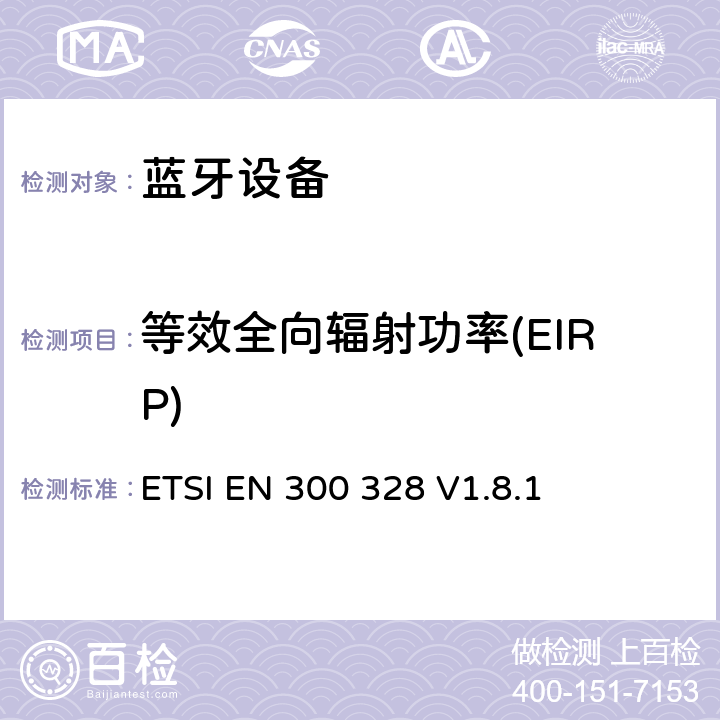 等效全向辐射功率(EIRP) 《电磁兼容性和无线电频谱事项（ERM）;宽带传输系统;在2,4 GHz ISM频段工作并使用宽带调制技术的数据传输设备; 统一的EN，涵盖R＆TTE指令第3.2条的基本要求 》 ETSI EN 300 328 V1.8.1 5.3.2