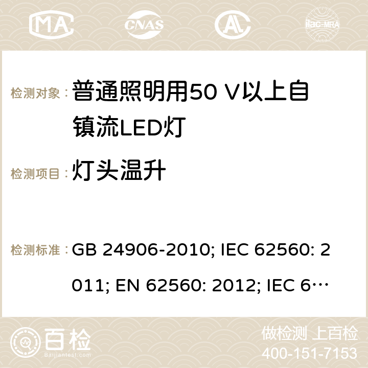 灯头温升 普通照明用50V以上自镇流LED灯 安全要求 GB 24906-2010; IEC 62560: 2011; EN 62560: 2012; IEC 62560: 2011+A1:2015; EN 62560: 2012+A1:2015; EN 62560: 2012+A1:2015+A11:2019 10