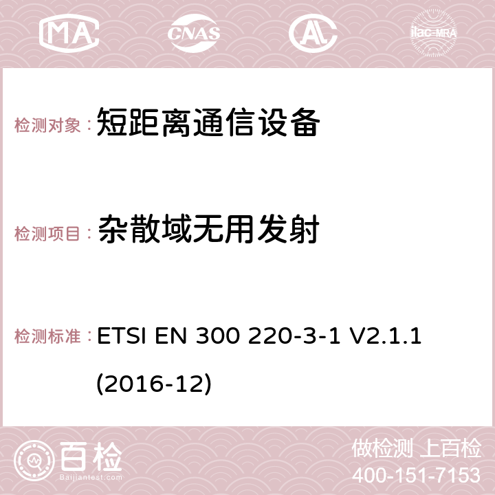 杂散域无用发射 短距离设备（SRD）运行频率范围为25 MHz至1 000 MHz;第3-1部分：统一标准涵盖了基本要求2004/53 / EU指令第3.2条的要求;低功率循环高可靠性设备，社会报警设备在指定频率上运行（869,200 MHz至869,250 MHz） ETSI EN 300 220-3-1 V2.1.1 (2016-12) 4.3.2