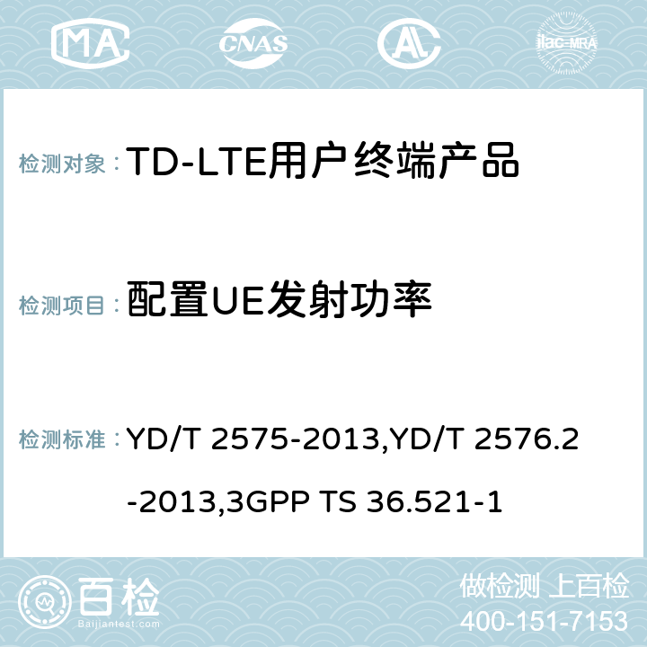 配置UE发射功率 《TD-LTE 数字蜂窝移动通信网终端设备技术要求(第一阶段) 》,《TD-LTE 数字蜂窝移动通信网终端设备测试方法(第一阶段)第2部分:无线射频性能测试》,《3GPP技术规范组无线电接入网改进型通用地面无线电接入（E-UTRA）用户设备（UE）一致性规范 无线电传输和接收 第1部分：一致性测试》 YD/T 2575-2013,
YD/T 2576.2-2013,
3GPP TS 36.521-1 8.2.2.4,5.2.4,6.2.5