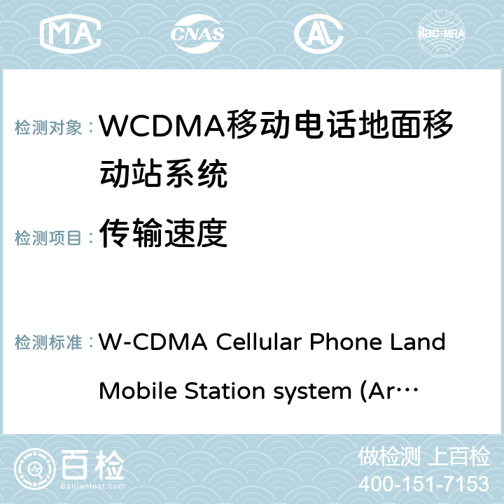 传输速度 移动电话地面移动站系统 W-CDMA Cellular Phone Land Mobile Station system 
(Article 2 Clause 1 Item 11-3) MPHPT STDT63
HSPA Cellular Phone Land Mobile Station system 
(Article 2 Clause 1 Item 11-7) MPHPT STDT63 6