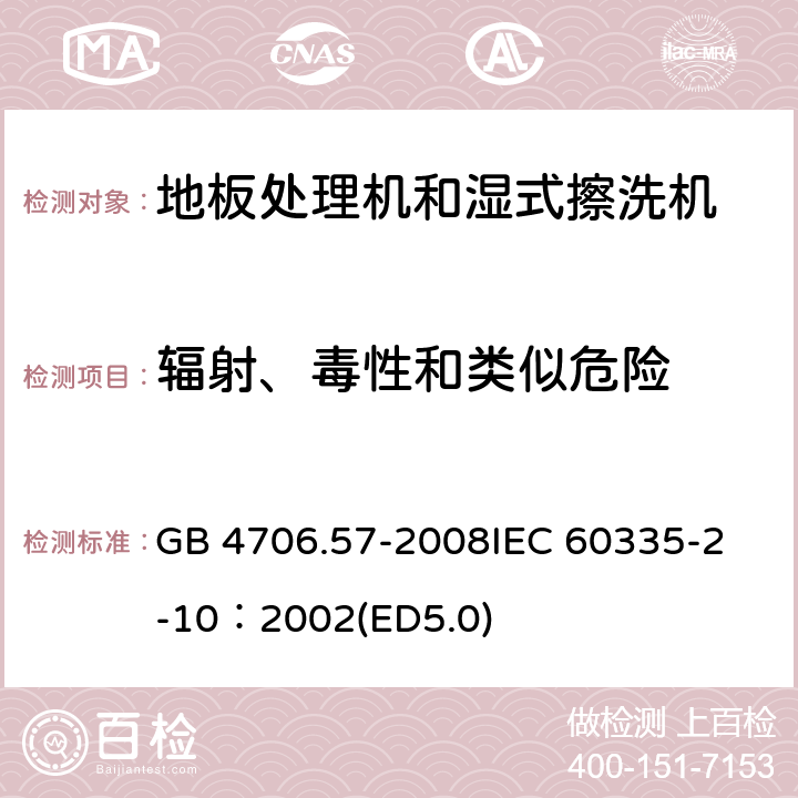 輻射、毒性和類似危險 家用和類似用途電器的安全 地板處理機和濕式擦洗機的特殊要求 GB 4706.57-2008
IEC 60335-2-10：2002(ED5.0) 32