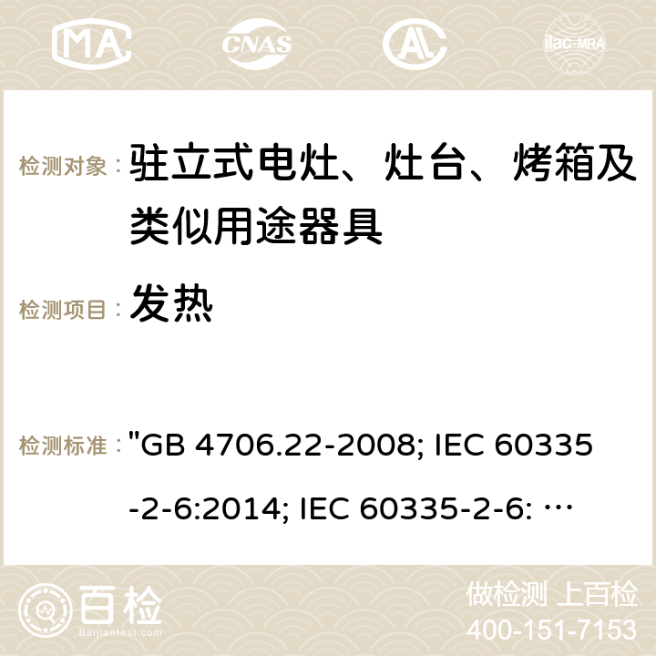 发热 家用和类似用途电器的安全 驻立式电灶、灶台、烤箱及类似用途器具的特殊要求 "GB 4706.22-2008; IEC 60335-2-6:2014; IEC 60335-2-6: 2014+A1:2018; EN 60335-2-6:2015; AS/NZS 60335.2.6:2014+A1:2015; EN 60335-2-6:2015+A1:2020+A11:2020; AS/NZS 60335.2.6: 2014+A1:2015+A2:2019; BS EN 60335-2-6:2015+A11:2020" 11