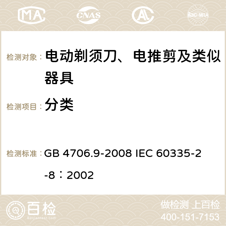 分类 家用和类似用途电器的安全 电动剃须刀、电推剪及类似器具的特殊要求 GB 4706.9-2008 
IEC 60335-2-8：2002 6