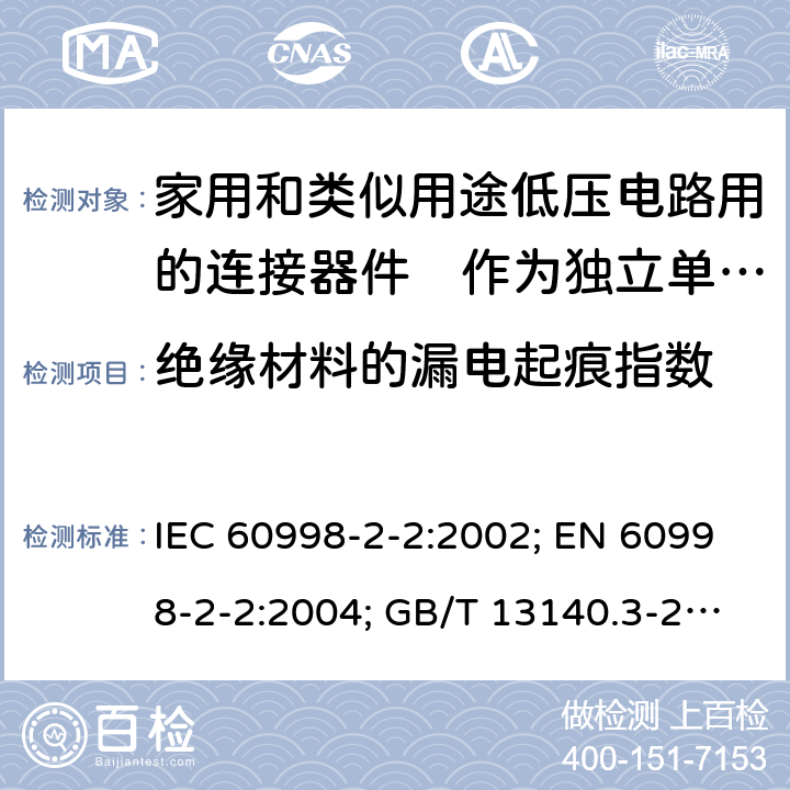 绝缘材料的漏电起痕指数 家用和类似用途低压电路用的连接器件　第2部分：作为独立单元的带无螺纹型夹紧件的连接器件的特殊要求 IEC 60998-2-2:2002; EN 60998-2-2:2004; GB/T 13140.3-2008; AS/NZS IEC 60998.2.2:2012 19