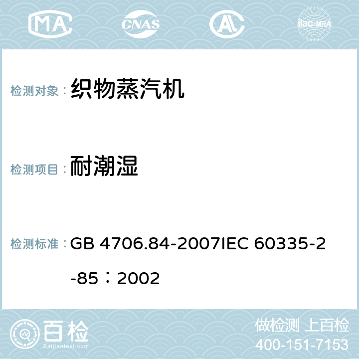 耐潮湿 家用和类似用途电器的安全 第2部分：织物蒸汽机的特殊要求 GB 4706.84-2007
IEC 60335-2-85：2002 15