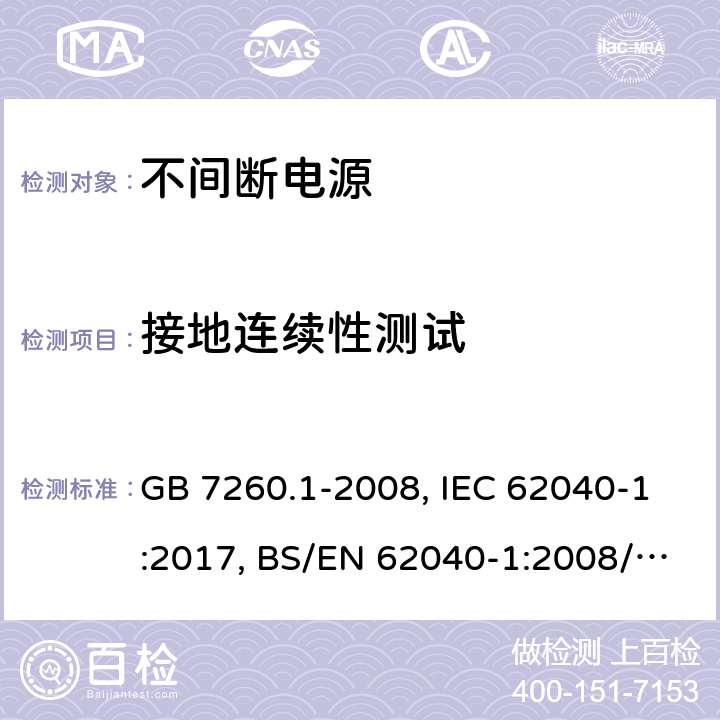 接地连续性测试 不间断电源设备 第一部分UPS的一般规定和安全要求 GB 7260.1-2008, IEC 62040-1:2017, BS/EN 62040-1:2008/A1:2013, BS/EN 62040-1:2019, AS 62040.1:2019，BS/EN/IEC 62040-1:2019+A11:2021 5.4