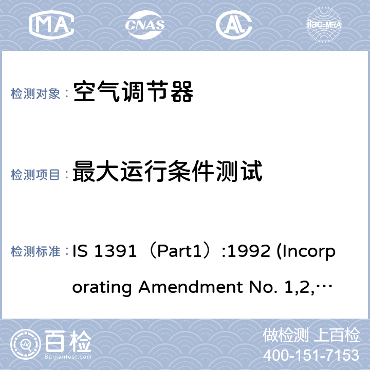 最大运行条件测试 空调器-规格要求第1部分 整体式空调； 空调器-规格要求第1部分 分体式空调 IS 1391（Part1）:1992 (Incorporating Amendment No. 1,2,3,4)；IS 1391（Part2）:1992(Incorporating Amendment No. 1,2,3) 第10.4章