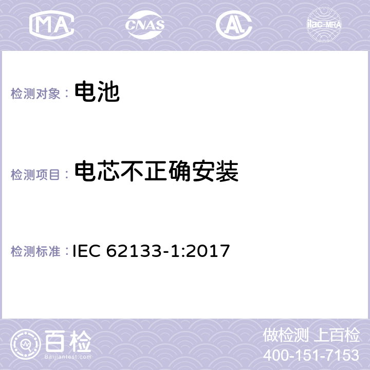 电芯不正确安装 含碱性或非酸性电解液的单体蓄电池和电池组 便携式密封单体蓄电池及电池组的安全要求-第一部分 镍体系电池 IEC 62133-1:2017 7.3.1