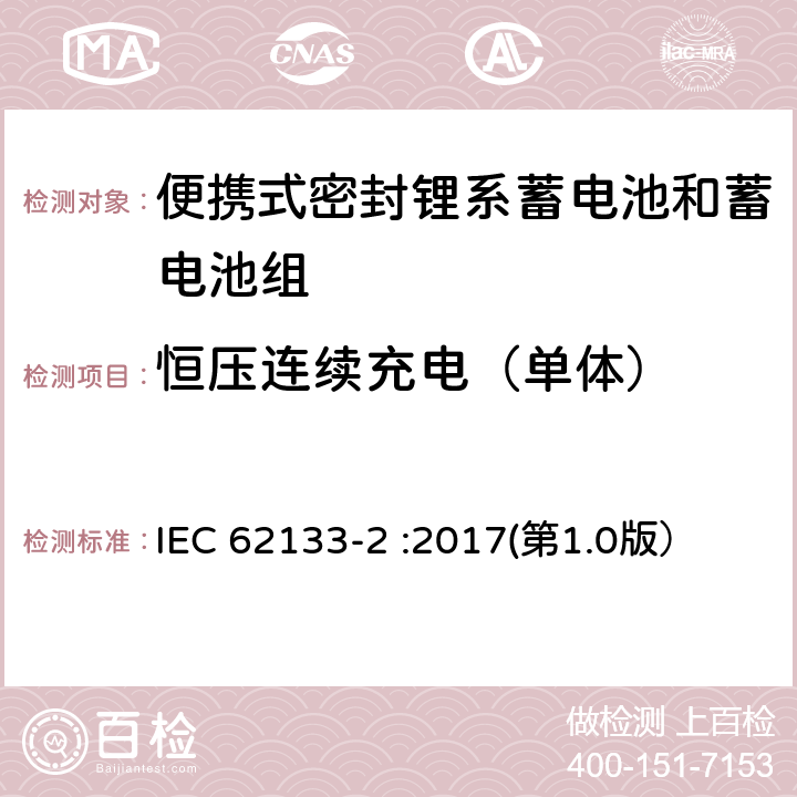 恒压连续充电（单体） 含碱性或其他非酸性电解质的蓄电池和蓄电池组 便携式密封蓄电池和蓄电池组的安全性要求-第2部分：锂系电池 IEC 62133-2 :2017(第1.0版） 7.2.1