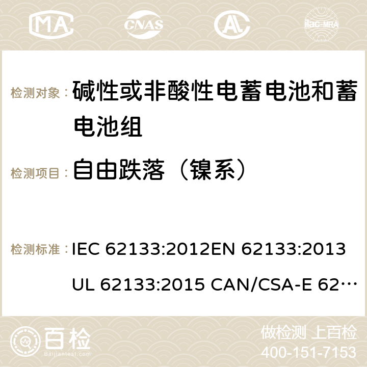 自由跌落（镍系） 含碱性或其它非酸性电解质的蓄电池和蓄电池组.便携式锂蓄电池和蓄电池组 IEC 62133:2012EN 62133:2013UL 62133:2015 CAN/CSA-E 62133:2013 7.3.3