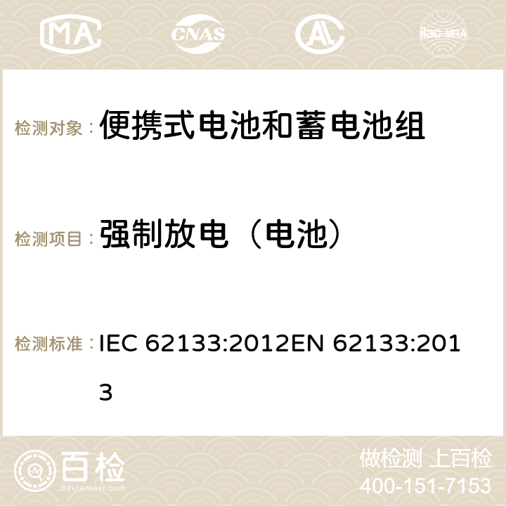 强制放电（电池） 便携式电子产品用的含碱性或非酸性电解液的单体蓄电池和电池组-安全要求 IEC 62133:2012
EN 62133:2013 8.3.7