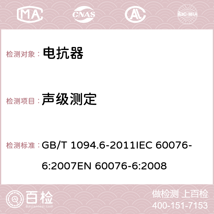 声级测定 电力变压器 第6部分：电抗器 GB/T 1094.6-2011
IEC 60076-6:2007
EN 60076-6:2008 7.8.12,8.9.14,9.10.11,11.8.11,18.8.14