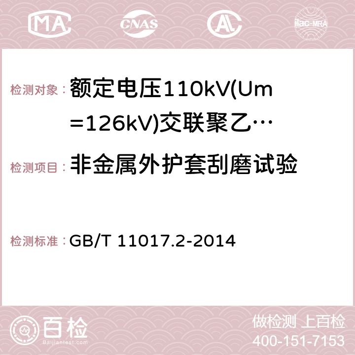 非金属外护套刮磨试验 额定电压110kV(Um=126kV)交联聚乙烯绝缘电力电缆及其附件 第2部分：电缆 GB/T 11017.2-2014 表8