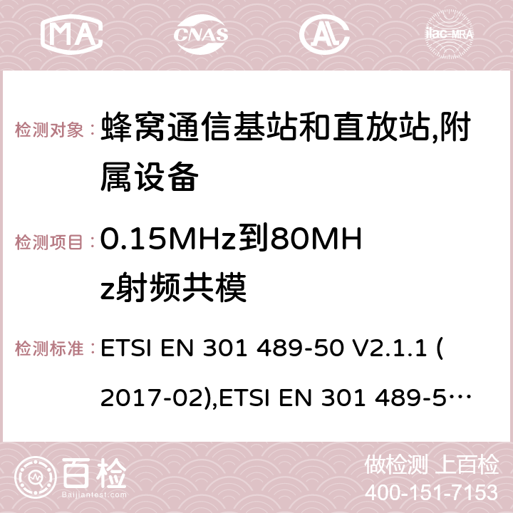 0.15MHz到80MHz射频共模 射频设备的EMC 标准；第五十部分；蜂窝通信基站和直放站,附属设备；满足2014/53/EU 指令3.1b和2014/30/EU指令第6章节的基本要求 ETSI EN 301 489-50 V2.1.1 (2017-02),ETSI EN 301 489-50 V2.2.1 (2019-04), ETSI EN 301 489-50 V2.3.1 (2021-03) 7.2,9.5