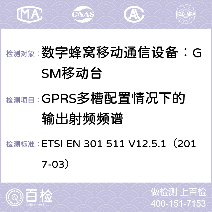 GPRS多槽配置情况下的输出射频频谱 全球移动通信系统(GSM);
移动电台设备;
涵盖2014/53/EU指令第3.2条基本要求的协调标准 ETSI EN 301 511 V12.5.1（2017-03） 4.2.11