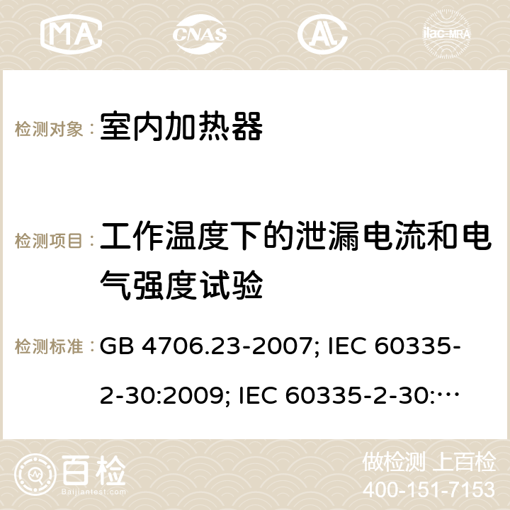 工作温度下的泄漏电流和电气强度试验 家用和类似用途电器的安全 第2部分：室内加热器的特殊要求 GB 4706.23-2007; IEC 60335-2-30:2009; IEC 60335-2-30:2009+A1:2016; EN 60335-2-30:2009+A11:2012 13