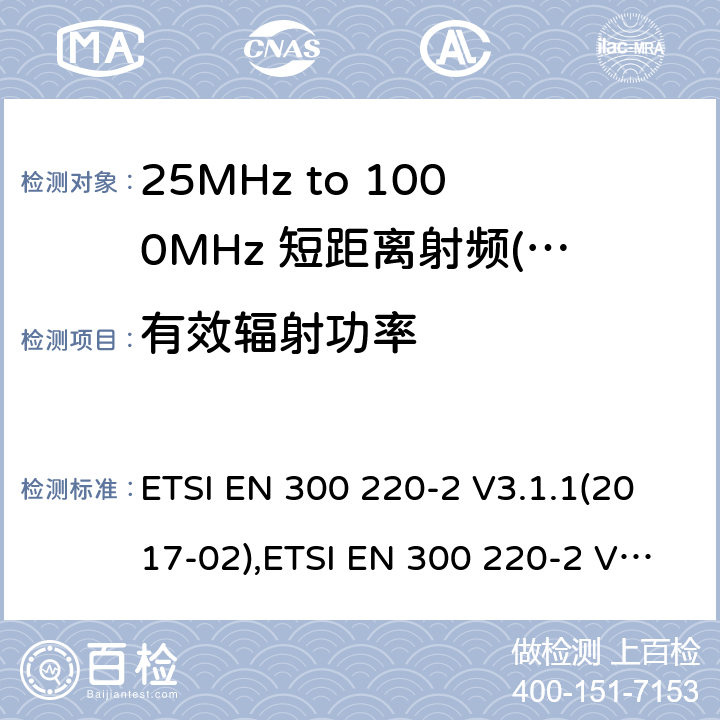 有效辐射功率 短距离设备（SRD）运行频率范围为25 MHz至1 000 MHz;第二部分：协调标准涵盖了必要条件2004/53 / EU指令第3.2条的要求用于非特定无线电设备 ETSI EN 300 220-2 V3.1.1(2017-02),ETSI EN 300 220-2 V3.2.1 (2018-06) 4.3.1