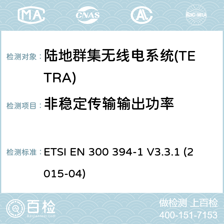 非稳定传输输出功率 陆地群集无线电系统(TETRA);一致性测试规范;第1部分:无线电。 ETSI EN 300 394-1 V3.3.1 (2015-04) 7.1.2.1