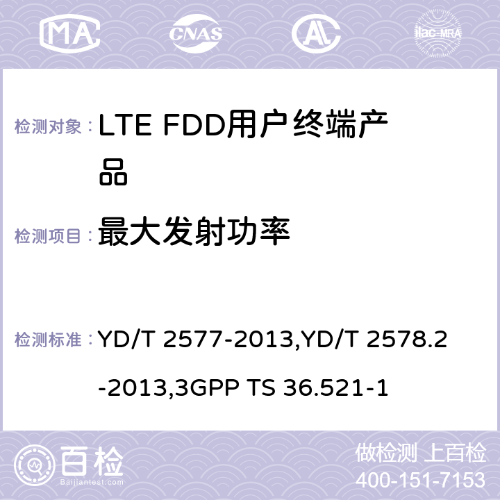 最大发射功率 《LTE FDD数字蜂窝移动通信网终端设备技术要求(第一阶段) 》,《LTE FDD数字蜂窝移动通信网终端设备测试方法(第一阶段)第2部分:无线射频性能测试》,《3GPP技术规范组无线电接入网改进型通用地面无线电接入（E-UTRA）用户设备（UE）一致性规范 无线电传输和接收 第1部分：一致性测试》 YD/T 2577-2013,
YD/T 2578.2-2013,
3GPP TS 36.521-1 8.2.2.1,5.2.1,6.2.2