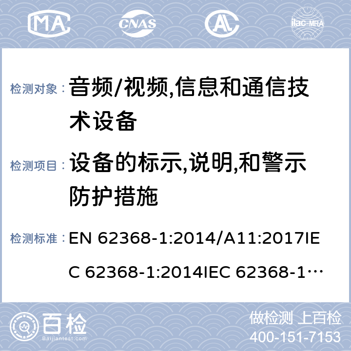 设备的标示,说明,和警示防护措施 音频/视频,信息和通信技术设备 EN 62368-1:2014/A11:2017
IEC 62368-1:2014
IEC 62368-1:2018
UL62368-1:2014
AS/NZS 62368.1:2018 Annex F