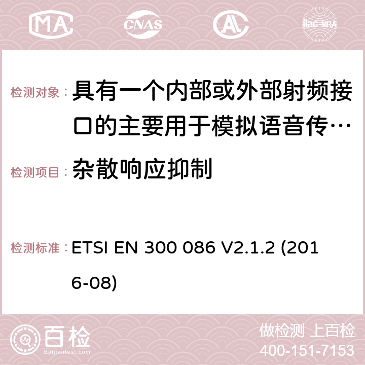 杂散响应抑制 陆地移动服务;带有内部或外部射频连接器的无线电设备，主要用于模拟语音;涵盖2014/53/EU指令第3.2条基本要求的统一标准 ETSI EN 300 086 V2.1.2 (2016-08) 8.5