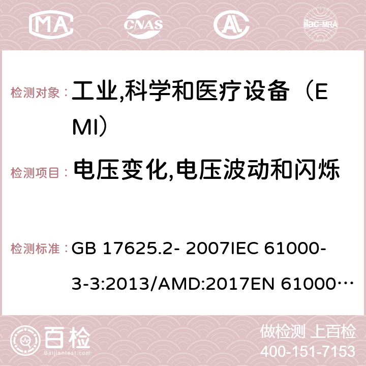 电压变化,电压波动和闪烁 对每相额定电流≤16A且无条件接入的设备在公用低压供电系统中产生的电压变化,电压波动和闪烁的限制 GB 17625.2- 2007
IEC 61000-3-3:2013/AMD:2017
EN 61000-3-3:2013/A1:2019 
AS/NZS 61000.3.3-2012
 BS EN 61000-3-3:2013+A1:2019