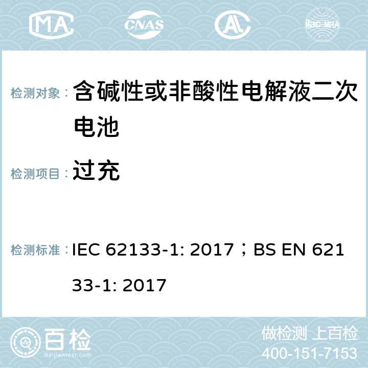 过充 含碱性或其他非酸性电解质的蓄电池和蓄电池组 便携式密封蓄电池和蓄电池组的安全性要求 IEC 62133-1: 2017；BS EN 62133-1: 2017 7.3.8