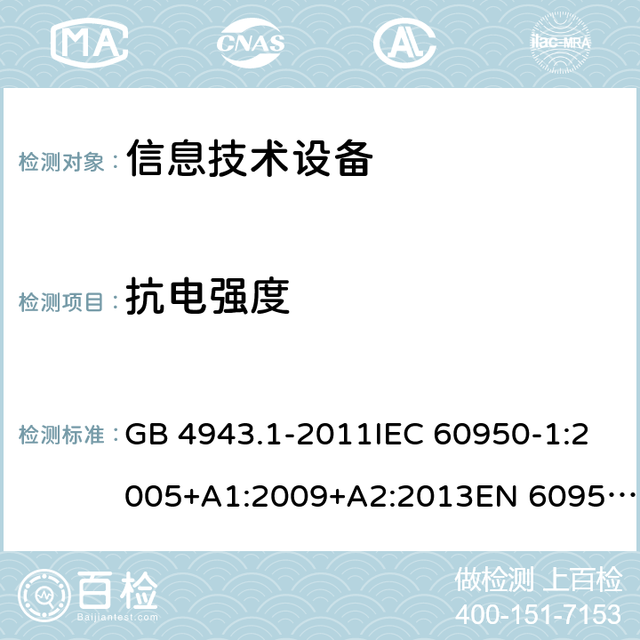 抗電強(qiáng)度 信息技術(shù)設(shè)備 安全 第1部分：通用要求 GB 4943.1-2011IEC 60950-1:2005+A1:2009+A2:2013EN 60950-1:2006+A11:2009+A1:2010+A12:2011+A2:2013UL 60950-1:2014Ed.2AS/NZS 60950.1:2015 5.2