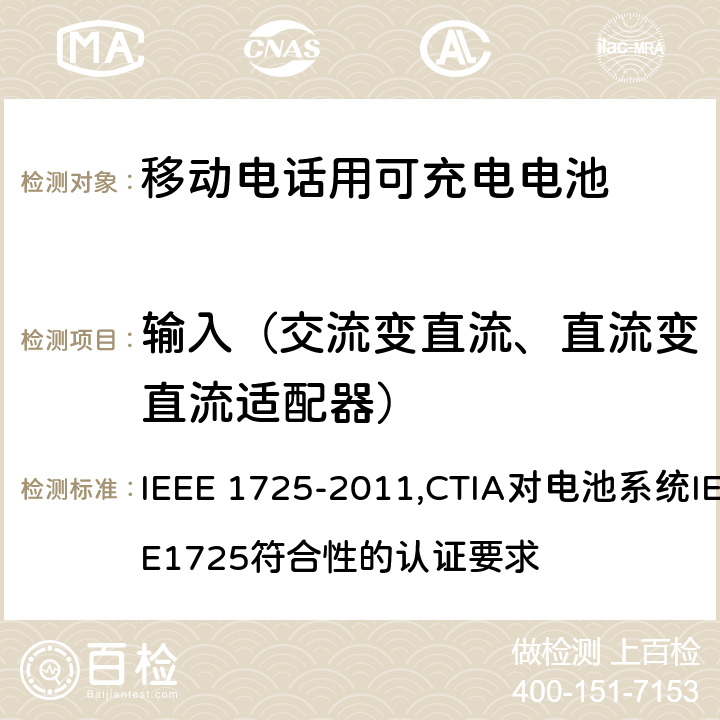 输入（交流变直流、直流变直流适配器） IEEE关于移动电话用可充电电池的标准; CTIA对电池系统IEEE1725符合性的认证要求 IEEE 1725-2011,CTIA对电池系统IEEE1725符合性的认证要求 7.2.1/6.2