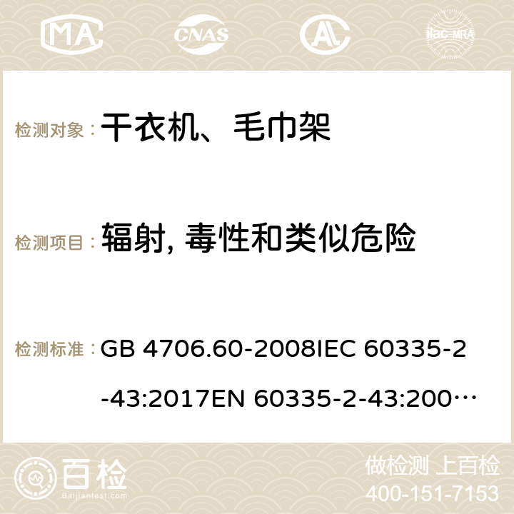 辐射, 毒性和类似危险 家用和类似用途电器的安全 干衣机和毛巾架的特殊要求 GB 4706.60-2008
IEC 60335-2-43:2017
EN 60335-2-43:2003+A1:2006+A2:2008
AS/NZS 60335.2.43:2018 32