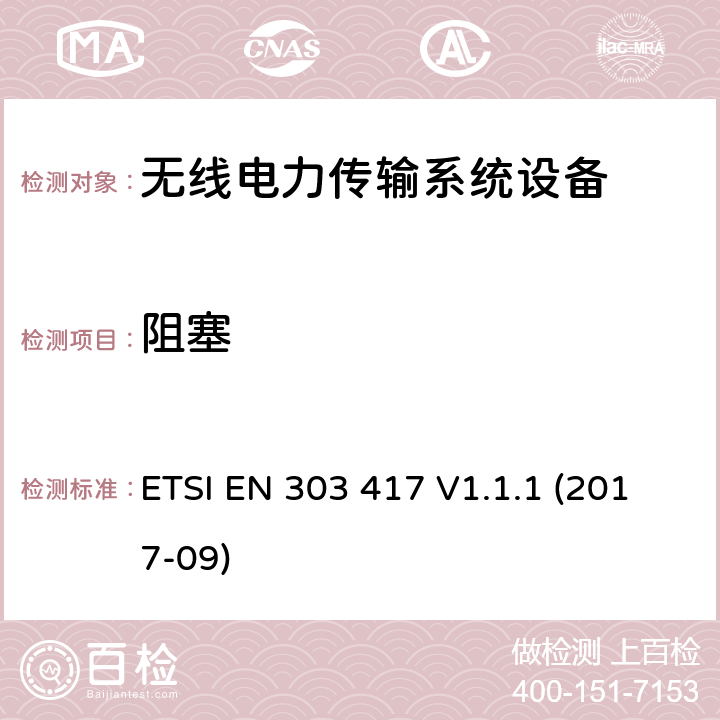 阻塞 无线电力传输系统，使用技术除了在19-21 kHz的无线电频率束外，59-61 kHz，79-90 kHz，100-300 kHz，6 765-6795 kHz范围;协调标准涵盖基本要求的第3.2条第3.2 / 53 / EU“ ETSI EN 303 417 V1.1.1 (2017-09) 4.4.2