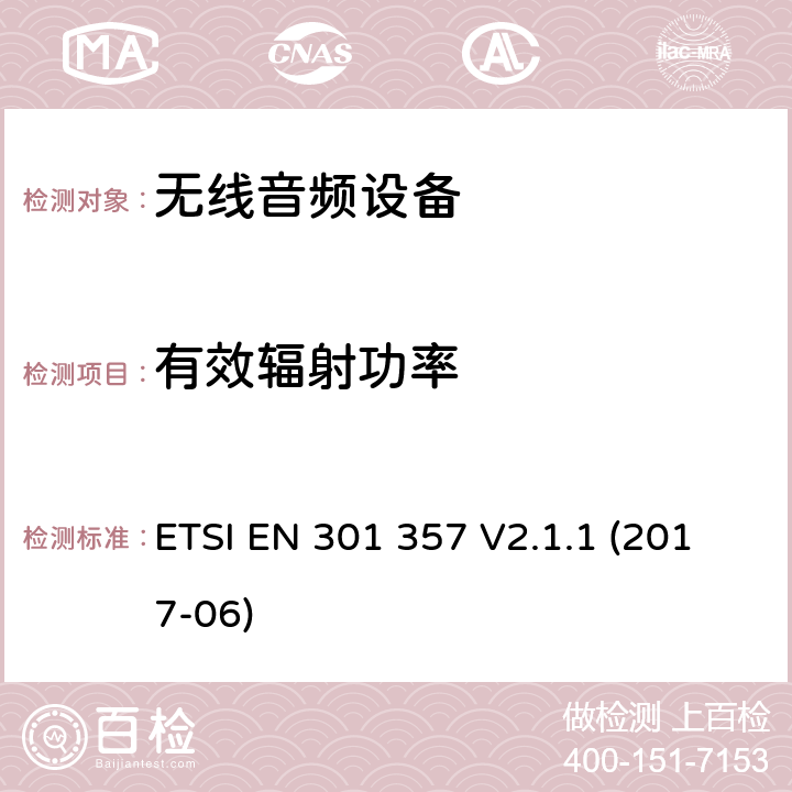 有效辐射功率 电磁兼容性及无线电频谱管理（ERM）；工作在25 MHz to 2 000 MHz无线音频设备；涵盖2014/53/EU 指令3.2的基本要求的协调标准ETSI EN 301 357 V2.1.1 (2017-06) ETSI EN 301 357 V2.1.1 (2017-06) 8.3.4